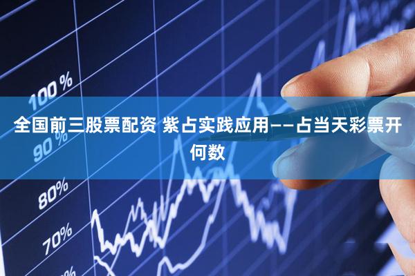 全国前三股票配资 紫占实践应用——占当天彩票开何数